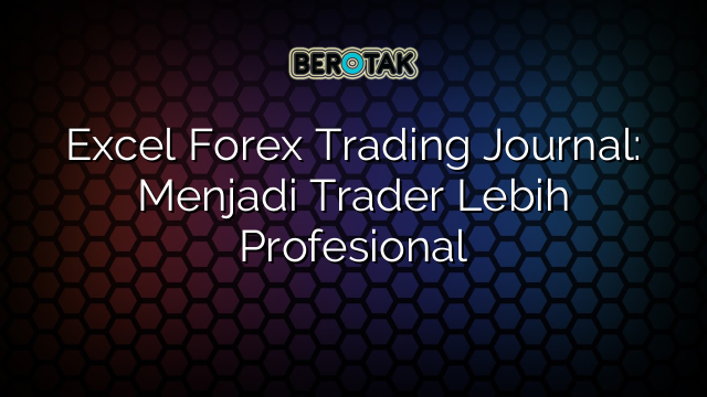 Excel Forex Trading Journal: Menjadi Trader Lebih Profesional