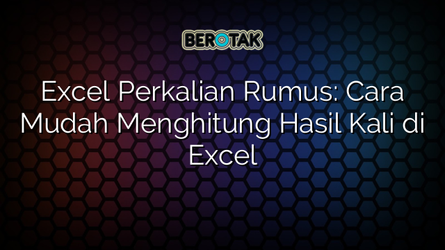 Excel Perkalian Rumus: Cara Mudah Menghitung Hasil Kali di Excel