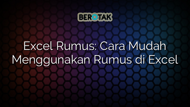 Excel Rumus: Cara Mudah Menggunakan Rumus di Excel