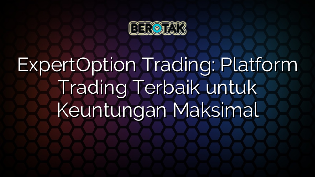 ExpertOption Trading: Platform Trading Terbaik untuk Keuntungan Maksimal