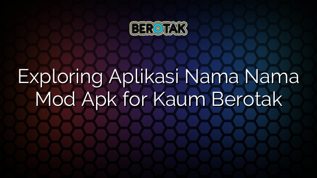 Exploring Aplikasi Nama Nama Mod Apk for Kaum Berotak