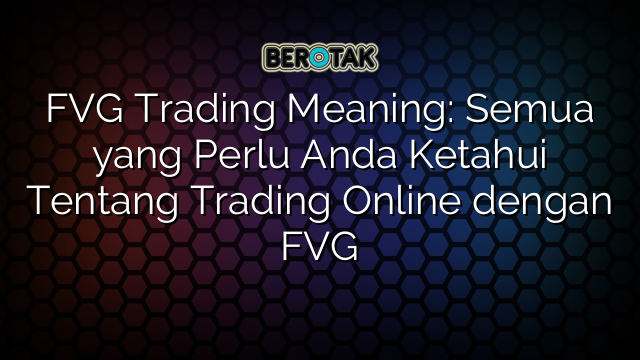 FVG Trading Meaning: Semua yang Perlu Anda Ketahui Tentang Trading Online dengan FVG