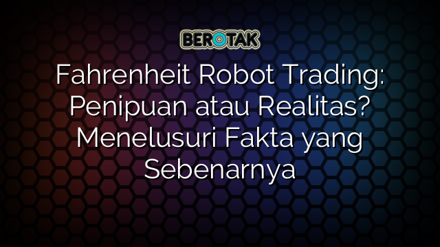 Fahrenheit Robot Trading: Penipuan atau Realitas? Menelusuri Fakta yang Sebenarnya