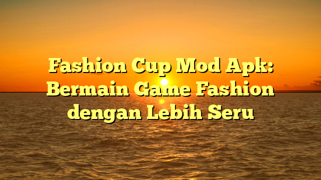 Fashion Cup Mod Apk: Bermain Game Fashion dengan Lebih Seru