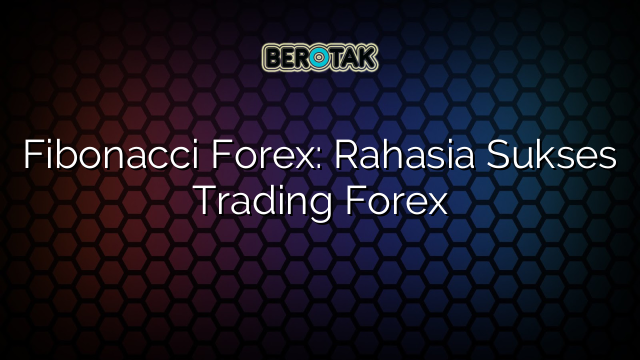 Fibonacci Forex: Rahasia Sukses Trading Forex