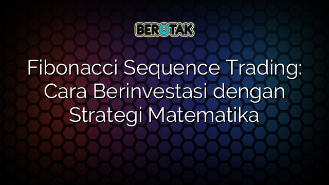 Fibonacci Sequence Trading: Cara Berinvestasi dengan Strategi Matematika