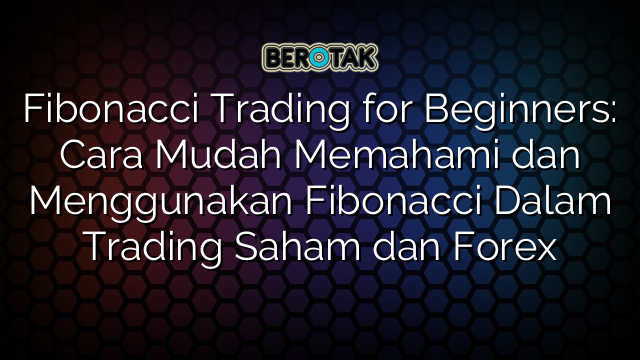 Fibonacci Trading for Beginners: Cara Mudah Memahami dan Menggunakan Fibonacci Dalam Trading Saham dan Forex