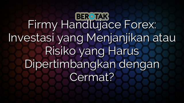 Firmy Handlujace Forex: Investasi yang Menjanjikan atau Risiko yang Harus Dipertimbangkan dengan Cermat?