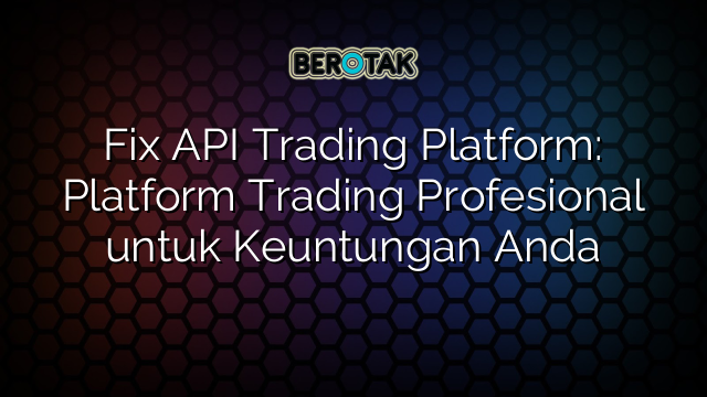 Fix API Trading Platform: Platform Trading Profesional untuk Keuntungan Anda