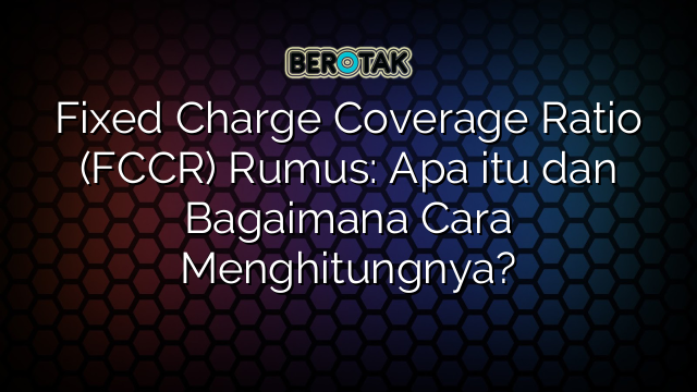 Fixed Charge Coverage Ratio (FCCR) Rumus: Apa itu dan Bagaimana Cara Menghitungnya?