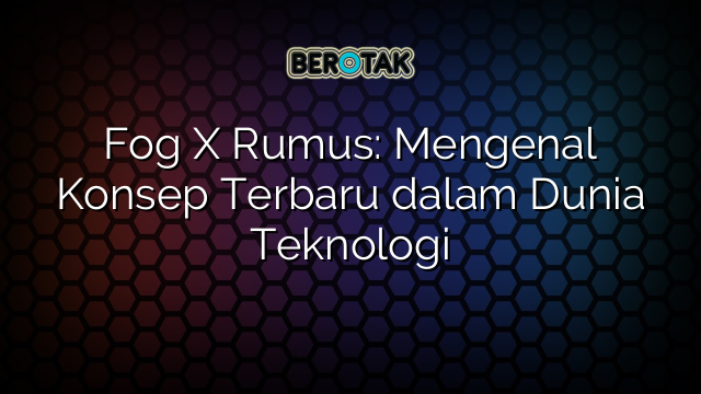 Fog X Rumus: Mengenal Konsep Terbaru dalam Dunia Teknologi