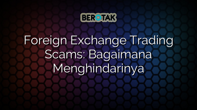 Foreign Exchange Trading Scams: Bagaimana Menghindarinya