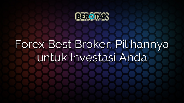 Forex Best Broker: Pilihannya untuk Investasi Anda