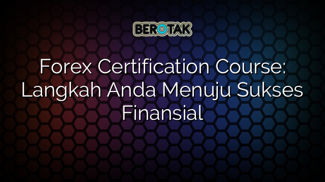 Forex Certification Course: Langkah Anda Menuju Sukses Finansial