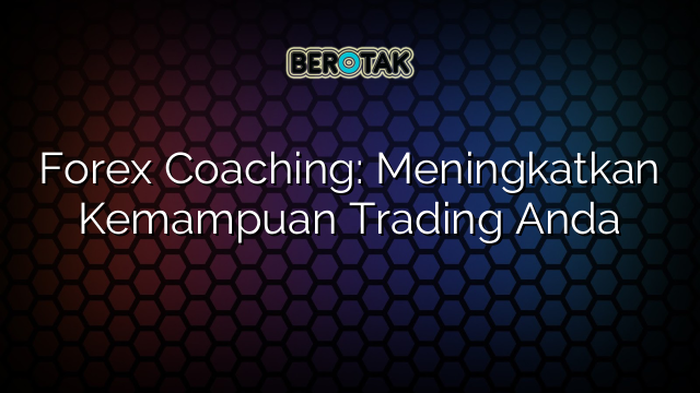 Forex Coaching: Meningkatkan Kemampuan Trading Anda