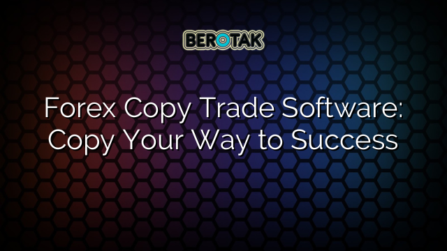 Forex Copy Trade Software: Copy Your Way to Success