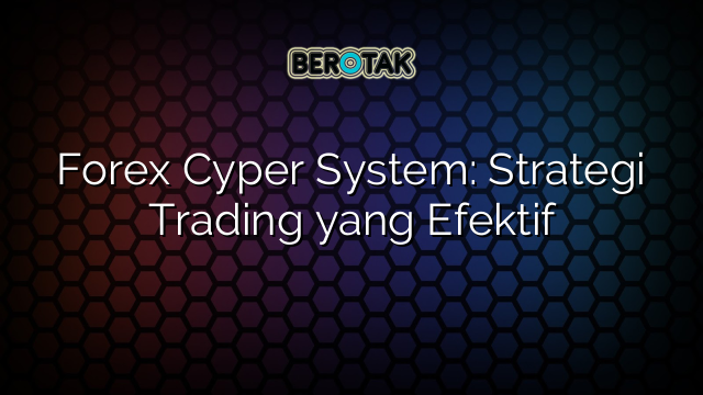 Forex Cyper System: Strategi Trading yang Efektif