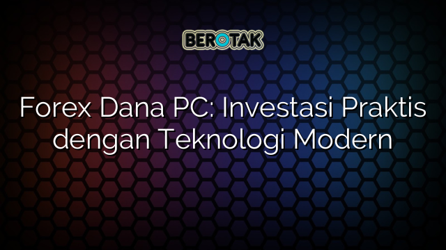 Forex Dana PC: Investasi Praktis dengan Teknologi Modern