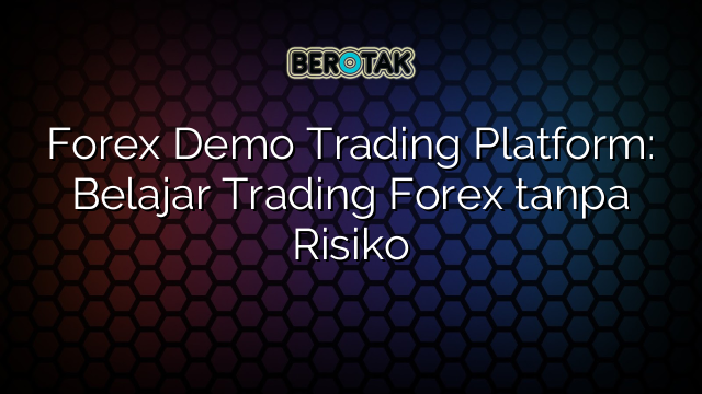 Forex Demo Trading Platform: Belajar Trading Forex tanpa Risiko