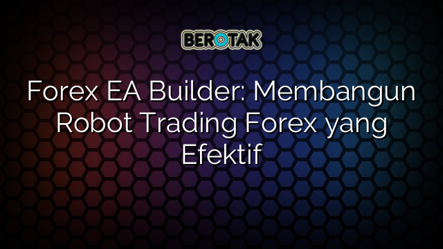 Forex EA Builder: Membangun Robot Trading Forex yang Efektif