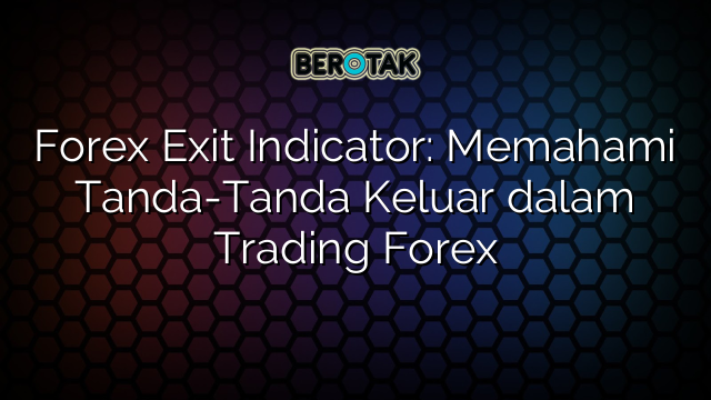 Forex Exit Indicator: Memahami Tanda-Tanda Keluar dalam Trading Forex