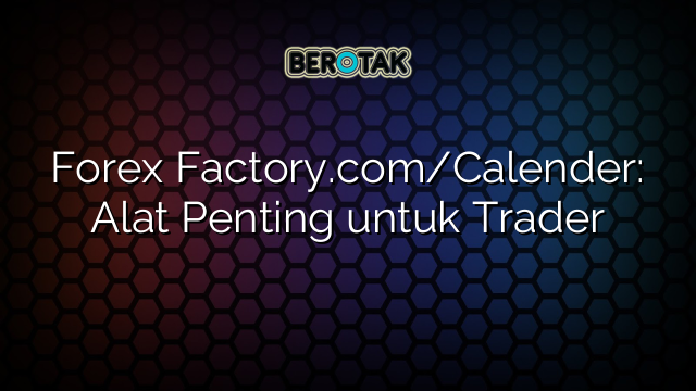 Forex Factory.com/Calender: Alat Penting untuk Trader