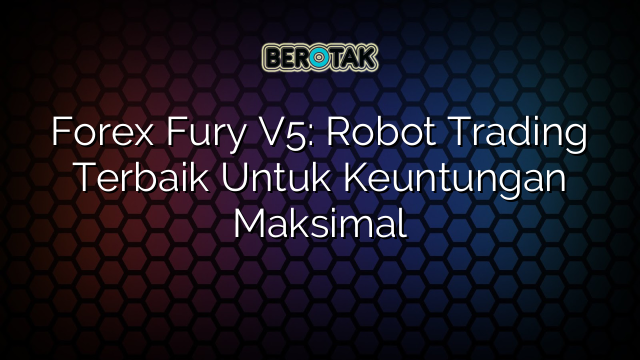 Forex Fury V5: Robot Trading Terbaik Untuk Keuntungan Maksimal