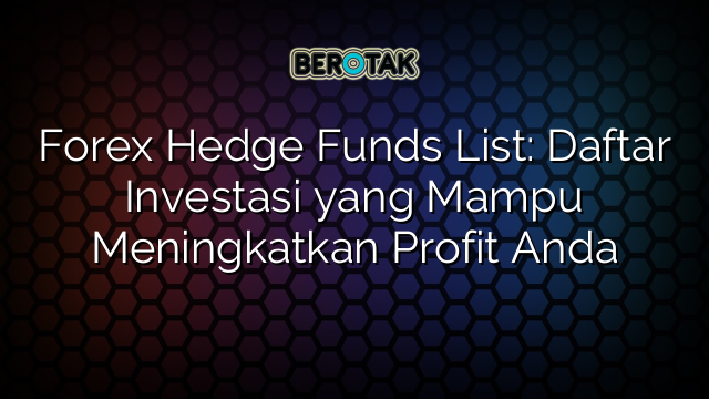 Forex Hedge Funds List: Daftar Investasi yang Mampu Meningkatkan Profit Anda