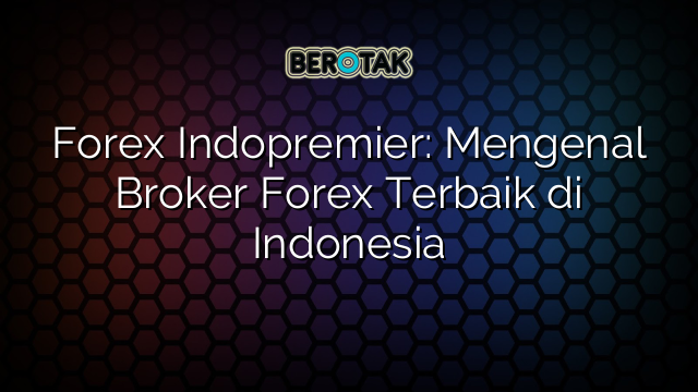 Forex Indopremier: Mengenal Broker Forex Terbaik di Indonesia