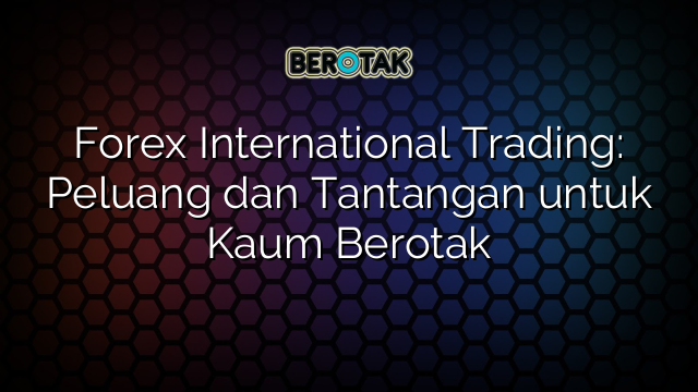 √ Forex International Trading Peluang Dan Tantangan Untuk Kaum Berotak 6178