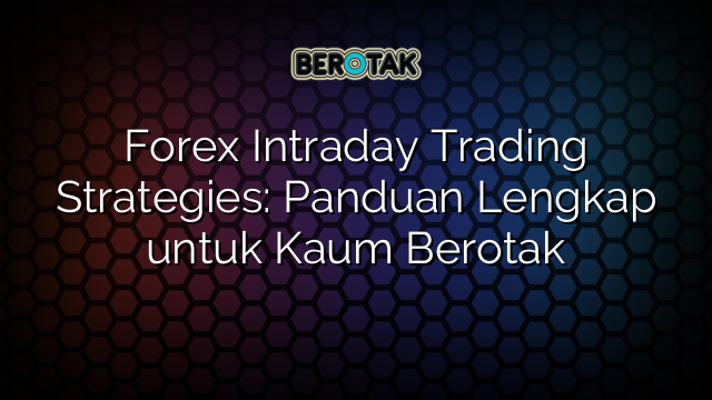 Forex Intraday Trading Strategies: Panduan Lengkap untuk Kaum Berotak