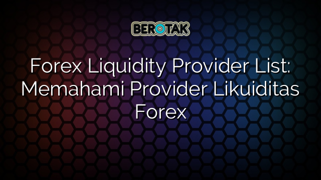 Forex Liquidity Provider List: Memahami Provider Likuiditas Forex