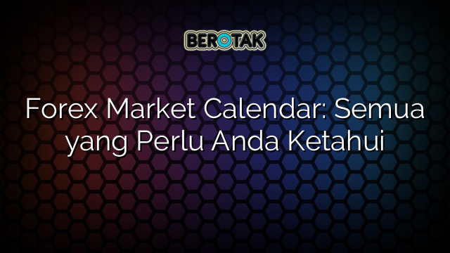 Forex Market Calendar: Semua yang Perlu Anda Ketahui