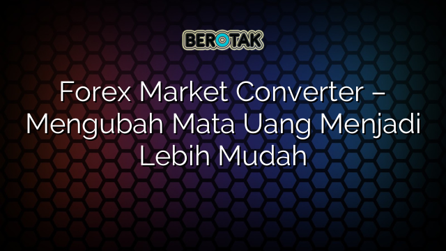 Forex Market Converter – Mengubah Mata Uang Menjadi Lebih Mudah