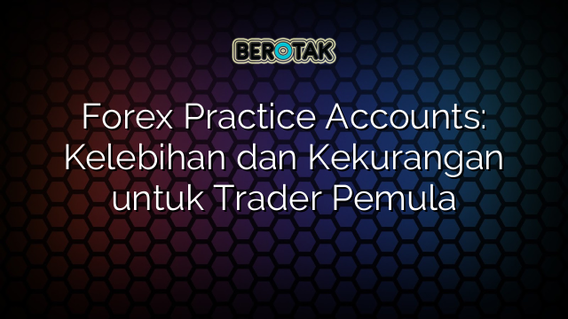 Forex Practice Accounts: Kelebihan dan Kekurangan untuk Trader Pemula