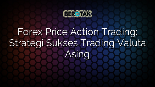 Forex Price Action Trading: Strategi Sukses Trading Valuta Asing