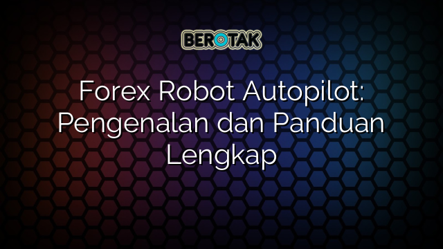 Forex Robot Autopilot: Pengenalan dan Panduan Lengkap