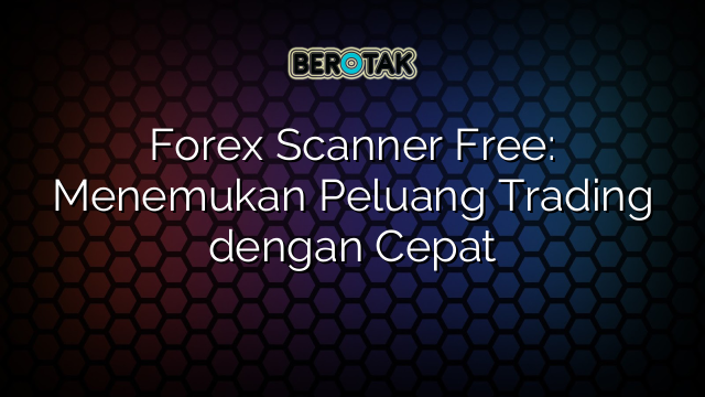 Forex Scanner Free: Menemukan Peluang Trading dengan Cepat