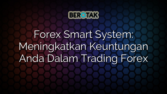 Forex Smart System: Meningkatkan Keuntungan Anda Dalam Trading Forex