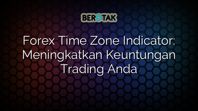 √ Forex Time Zone Indicator: Meningkatkan Keuntungan Trading Anda