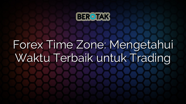 √ Forex Time Zone: Mengetahui Waktu Terbaik untuk Trading