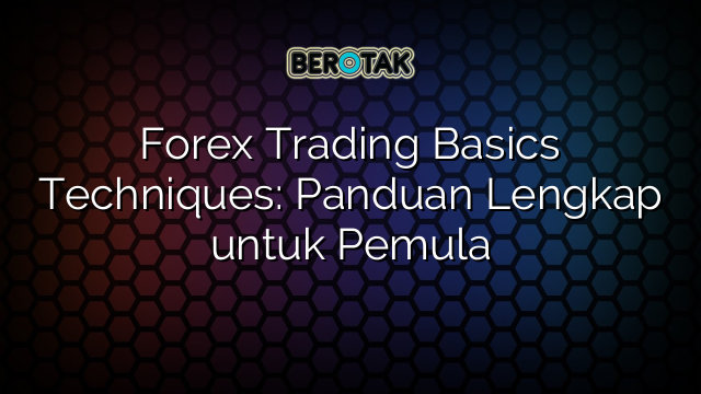 √ Forex Trading Basics Techniques: Panduan Lengkap Untuk Pemula