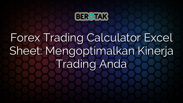 Forex Trading Calculator Excel Sheet: Mengoptimalkan Kinerja Trading Anda