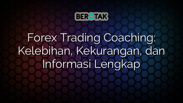 Forex Trading Coaching: Kelebihan, Kekurangan, dan Informasi Lengkap