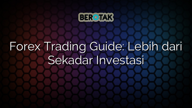 Forex Trading Guide: Lebih dari Sekadar Investasi