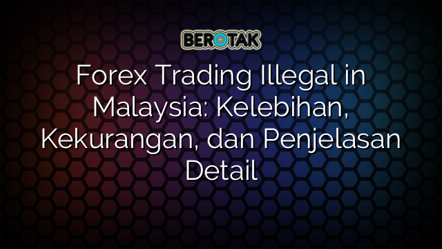 Forex Trading Illegal in Malaysia: Kelebihan, Kekurangan, dan Penjelasan Detail