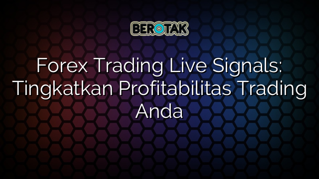 Forex Trading Live Signals: Tingkatkan Profitabilitas Trading Anda