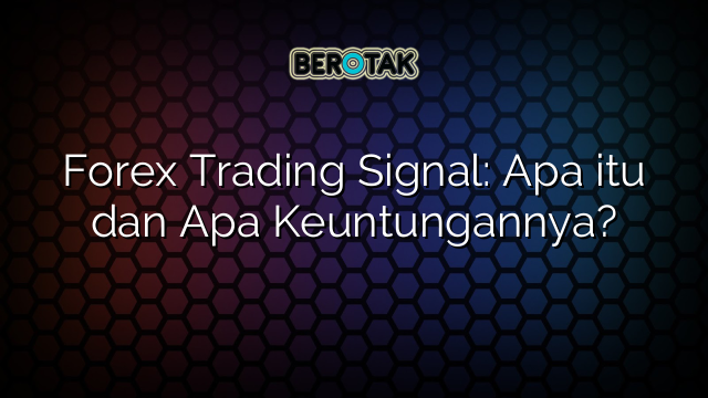 Forex Trading Signal: Apa itu dan Apa Keuntungannya?