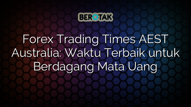 Forex Trading Times AEST Australia: Waktu Terbaik untuk Berdagang Mata Uang