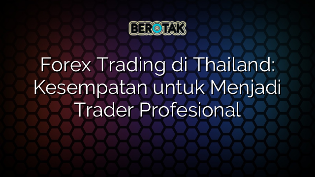 Forex Trading di Thailand: Kesempatan untuk Menjadi Trader Profesional